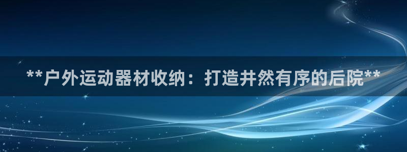 极悦平台app二维码怎么弄的：**户外运动器材收纳：