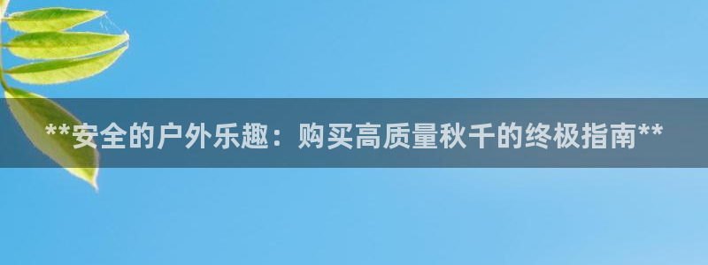 极悦平台网址皮皮虾：**安全的户外乐趣：购买高质量秋