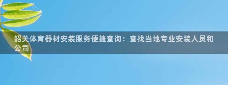 极悦娱乐官网下载：韶关体育器材安装服务便捷查询：查找